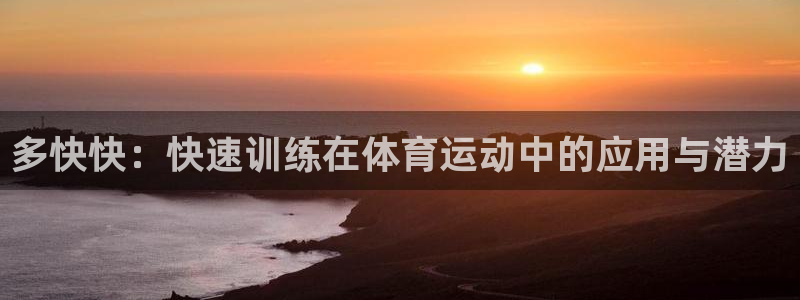 球王会体育：多快快：快速训练在体育运动中的应用与潜力