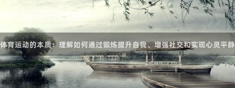 球王会体育：体育运动的本质：理解如何通过锻炼提升自我、增强社交和实现心灵平静