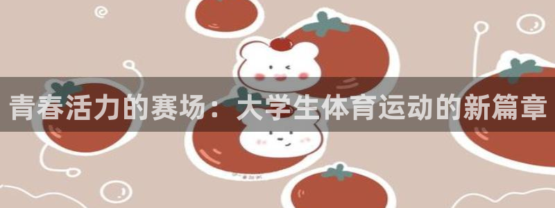球王会体育：青春活力的赛场：大学生体育运动的新篇章