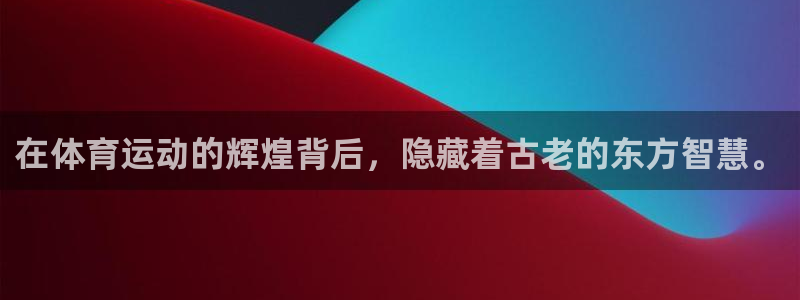 球王会体育：在体育运动的辉煌背后，隐藏着古老的东方智慧。