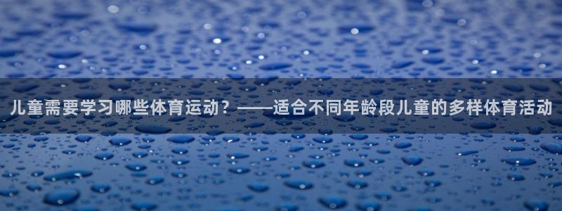 球王会体育：儿童需要学习哪些体育运动？——适合不同年龄段儿童的多样体育活动