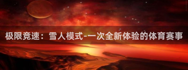 球王会体育：极限竞速：雪人模式-一次全新体验的体育赛事